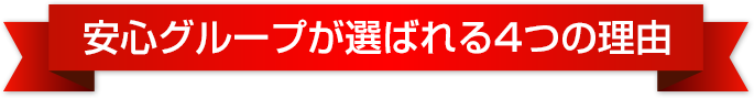 安心グループが選ばれる4つの理由