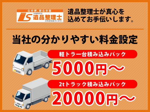 遺品整理士が真心を込めてお手伝いします　当社の分かりやすい料金設定　軽トラ1台積み込みパック　2tトラック積み込みパック